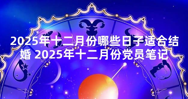 2025年十二月份哪些日子适合结婚 2025年十二月份党员笔记